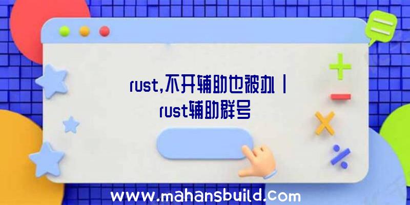 「rust,不开辅助也被办」|rust辅助群号